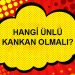 HANGİ ÜNLÜ KANKAN OLMALI?