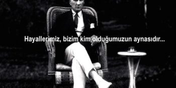 “Benim Kahramanlarım Hayallerini Hiçbir Şeye Satmayan Kişilerdir” Diyen Hayalci Bir Devrimci: Atatürk