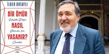 “Bir Ömür Nasıl Yaşanır?” Kitabında İlber Ortaylı’nın Verdiği Zengin Tavsiyeler