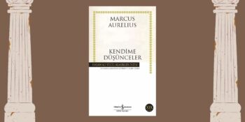 Tüm Yönleriyle: Roma İmparatoru Marcus Aurelius’un Kendime Düşünceler Kitabı Analizi